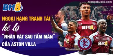 Ngoại Hạng Tranh Tài: Hé lộ “Nhân vật sau tấm màn” của Aston Villa